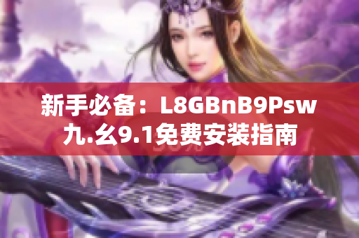 新手必备：L8GBnB9Psw九.幺9.1免费安装指南