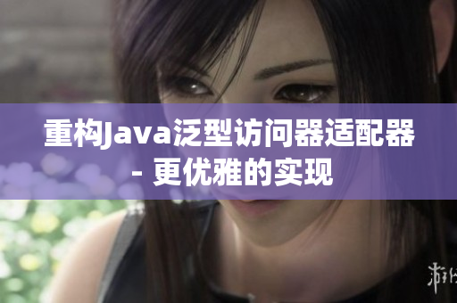 重构Java泛型访问器适配器 - 更优雅的实现