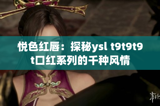 悦色红唇：探秘ysl t9t9t9t口红系列的千种风情