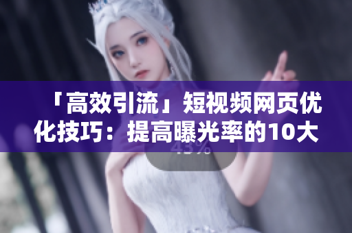 「高效引流」短视频网页优化技巧：提高曝光率的10大调整方案