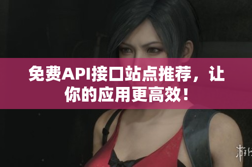 免费API接口站点推荐，让你的应用更高效！