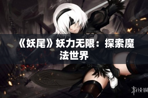 《妖尾》妖力无限：探索魔法世界