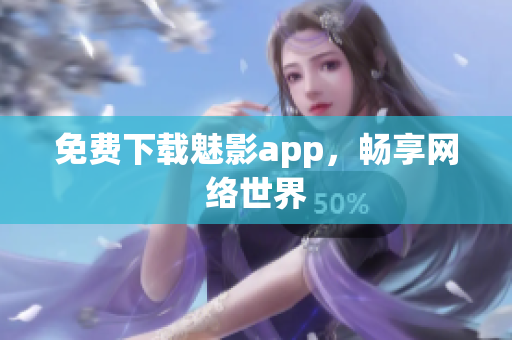 免费下载魅影app，畅享网络世界