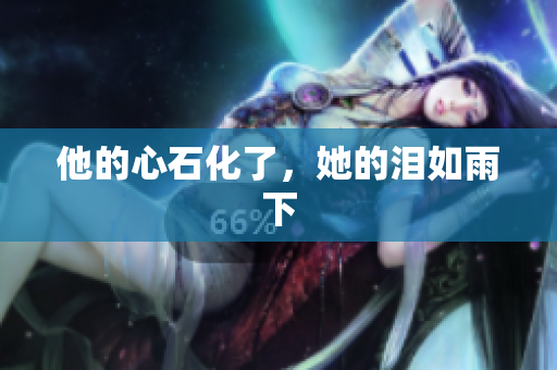 他的心石化了，她的泪如雨下