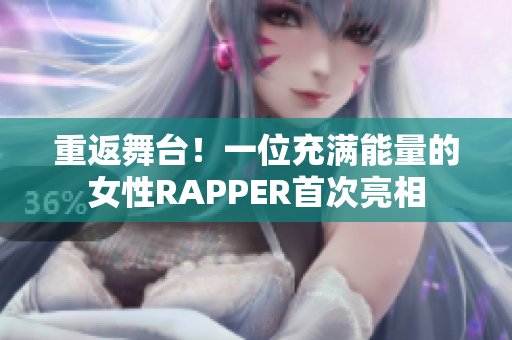 重返舞台！一位充满能量的女性RAPPER首次亮相