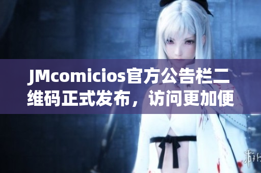 JMcomicios官方公告栏二维码正式发布，访问更加便捷