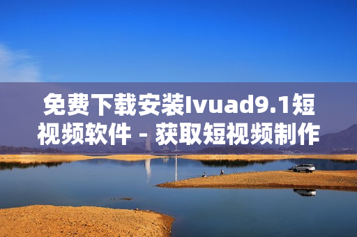 免费下载安装Ivuad9.1短视频软件 - 获取短视频制作神器