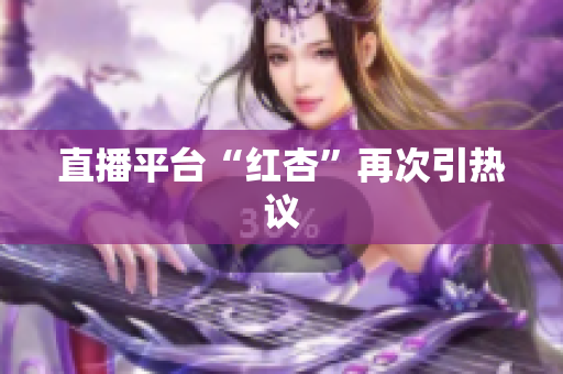 直播平台“红杏”再次引热议