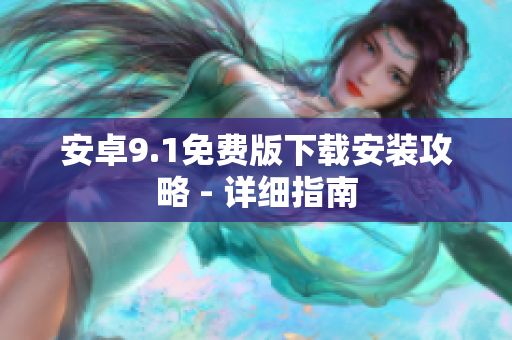 安卓9.1免费版下载安装攻略 - 详细指南