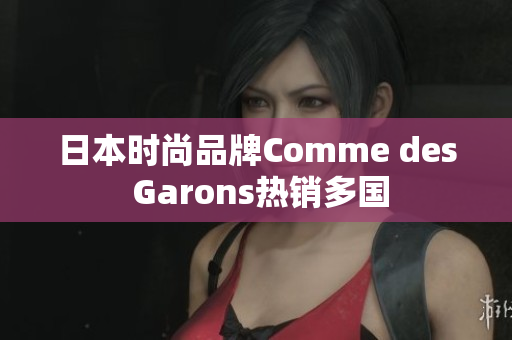 日本时尚品牌Comme des Garons热销多国