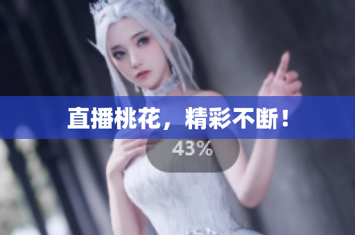 直播桃花，精彩不断！