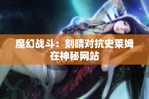 魔幻战斗：刻晴对抗史莱姆在神秘网站