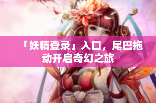 「妖精登录」入口，尾巴拖动开启奇幻之旅