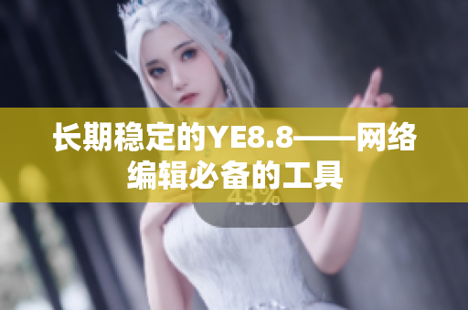 长期稳定的YE8.8——网络编辑必备的工具
