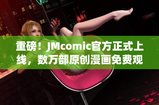 重磅！JMcomic官方正式上线，数万部原创漫画免费观看！