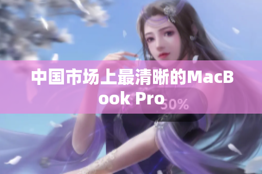 中国市场上最清晰的MacBook Pro