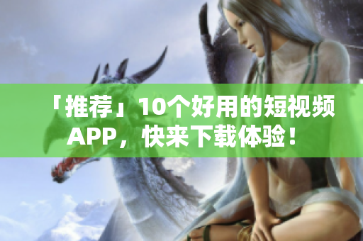 「推荐」10个好用的短视频APP，快来下载体验！