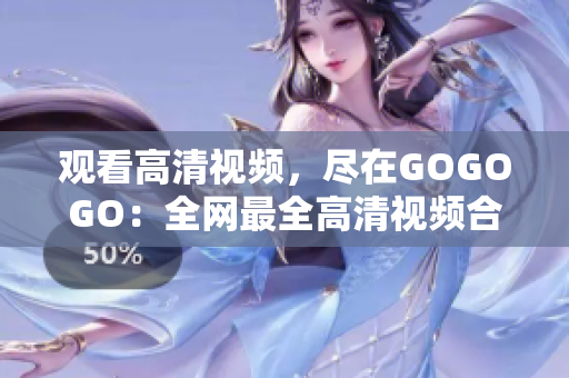 观看高清视频，尽在GOGOGO：全网最全高清视频合集！