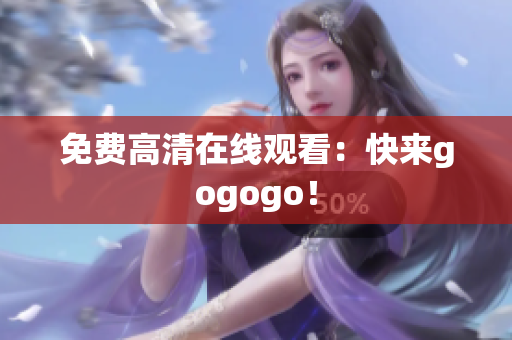 免费高清在线观看：快来gogogo！