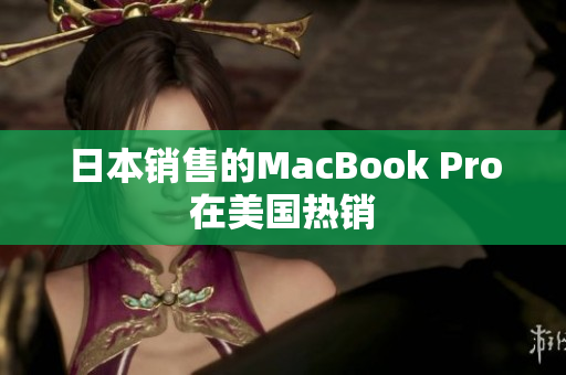 日本销售的MacBook Pro在美国热销