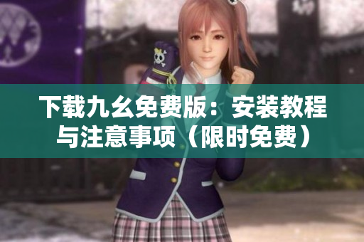 下载九幺免费版：安装教程与注意事项（限时免费）