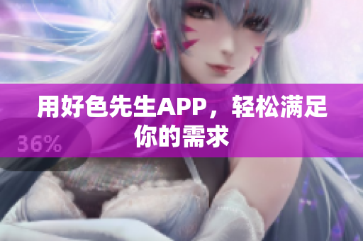 用好色先生APP，轻松满足你的需求