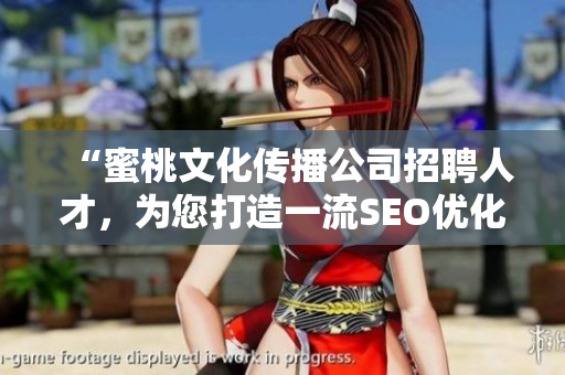 “蜜桃文化传播公司招聘人才，为您打造一流SEO优化团队”