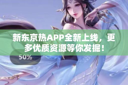 新东京热APP全新上线，更多优质资源等你发掘！