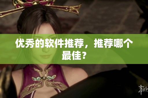 优秀的软件推荐，推荐哪个最佳？