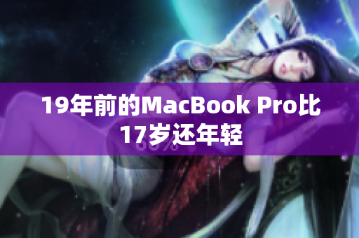 19年前的MacBook Pro比17岁还年轻