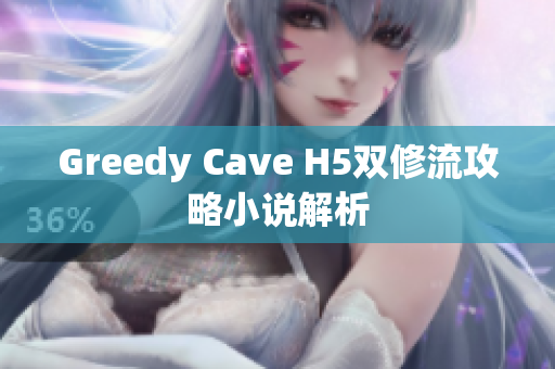 Greedy Cave H5双修流攻略小说解析