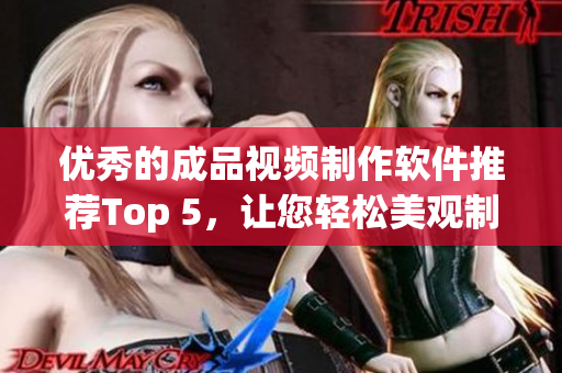 优秀的成品视频制作软件推荐Top 5，让您轻松美观制作影片