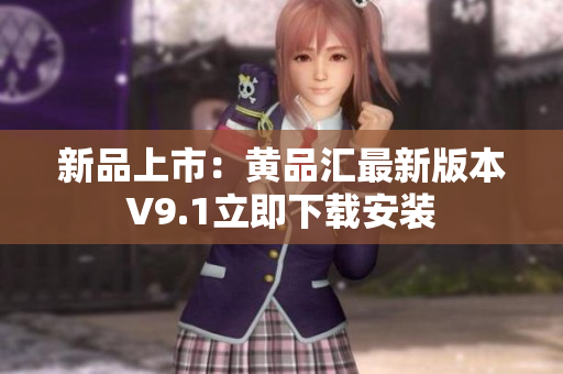 新品上市：黄品汇最新版本V9.1立即下载安装