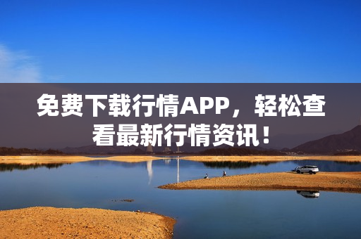免费下载行情APP，轻松查看最新行情资讯！