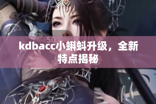 kdbacc小蝌蚪升级，全新特点揭秘