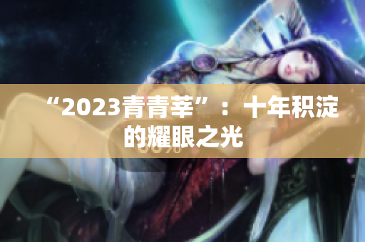 “2023青青莘”：十年积淀的耀眼之光