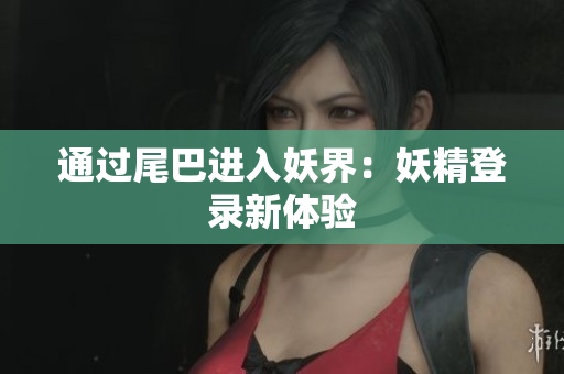 通过尾巴进入妖界：妖精登录新体验