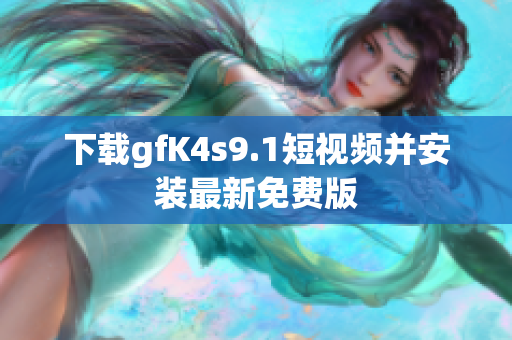 下载gfK4s9.1短视频并安装最新免费版