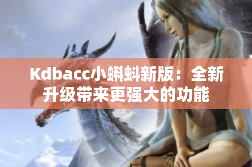 Kdbacc小蝌蚪新版：全新升级带来更强大的功能