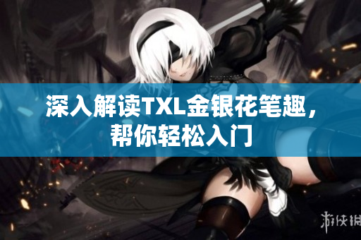 深入解读TXL金银花笔趣，帮你轻松入门
