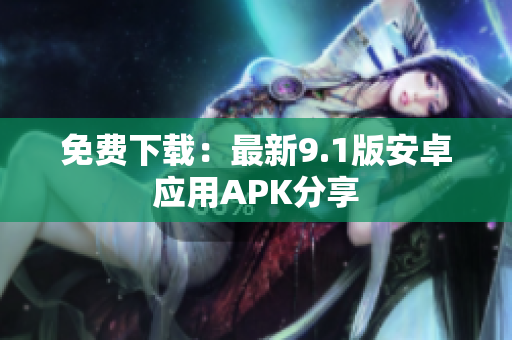 免费下载：最新9.1版安卓应用APK分享