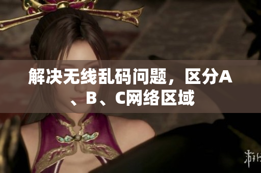 解决无线乱码问题，区分A、B、C网络区域