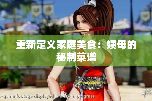 重新定义家庭美食：姨母的秘制菜谱