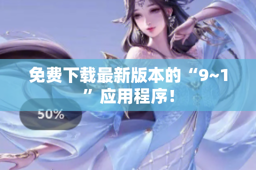 免费下载最新版本的“9~1”应用程序！