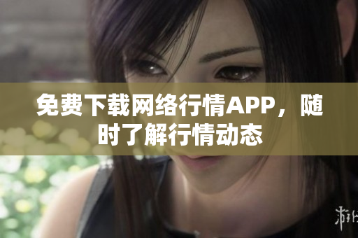 免费下载网络行情APP，随时了解行情动态