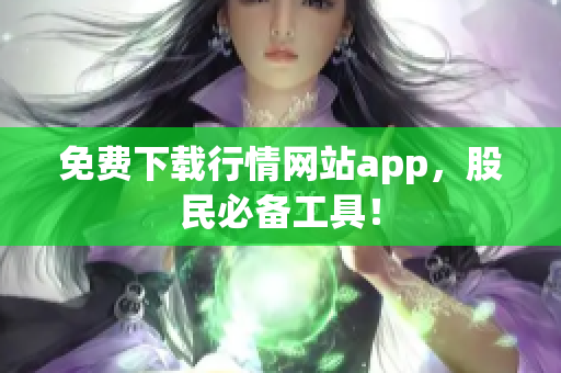 免费下载行情网站app，股民必备工具！