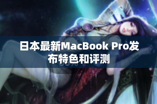 日本最新MacBook Pro发布特色和评测