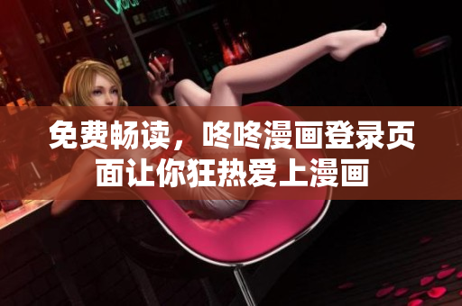 免费畅读，咚咚漫画登录页面让你狂热爱上漫画