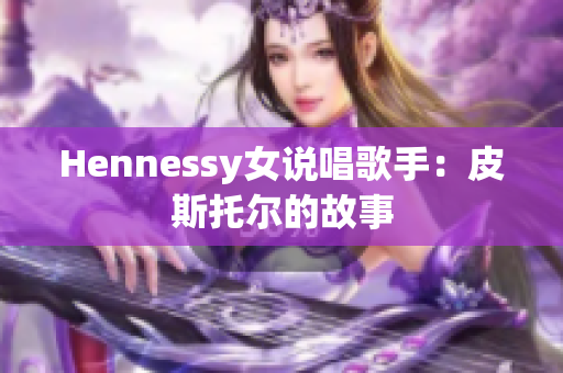 Hennessy女说唱歌手：皮斯托尔的故事