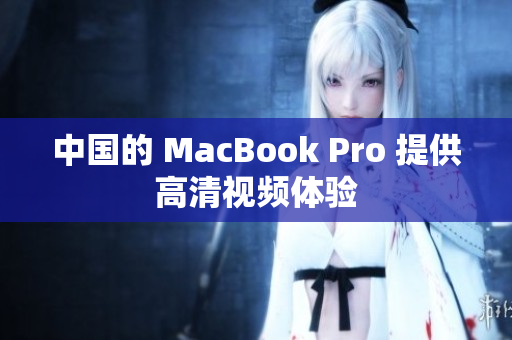 中国的 MacBook Pro 提供高清视频体验